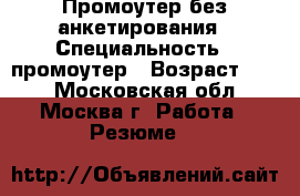 Промоутер без анкетирования › Специальность ­ промоутер › Возраст ­ 37 - Московская обл., Москва г. Работа » Резюме   